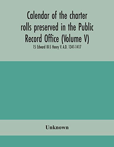 Calendar Of The Charter Rolls Preserved In The Public Record Office (Volume V) 15 Edward Iii-5 Henry V. A.D. 1341-1417