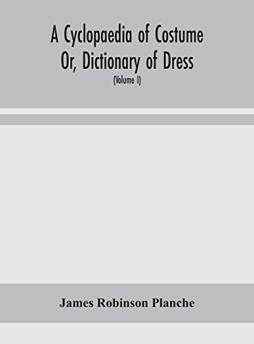 A Cyclopaedia Of Costume Or, Dictionary Of Dress, Including Notices Of Contemporaneous Fashions On The Continent And A General Chronological History Of The Costumes Of The Principal Countries Of Europe, From The Commencement Of The Christian Era To The Ac