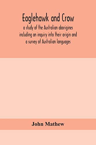 Eaglehawk And Crow; A Study Of The Australian Aborigines Including An Inquiry Into Their Origin And A Survey Of Australian Languages