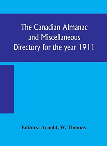 The Canadian Almanac And Miscellaneous Directory For The Year 1911; Containing Full And Authentic Commercial, Statistical, Astronomical, Departmental, Ecclesiastical, Educational, Financial, And General Information