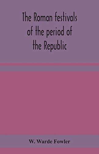The Roman Festivals Of The Period Of The Republic; An Introduction To The Study Of The Religion Of The Romans