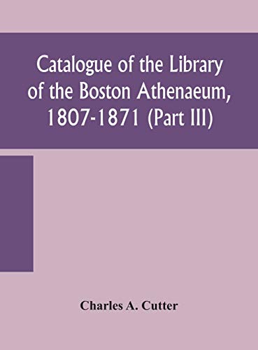 Catalogue Of The Library Of The Boston Athenaeum, 1807-1871 (Part Iii)