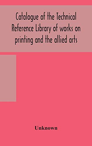 Catalogue Of The Technical Reference Library Of Works On Printing And The Allied Arts