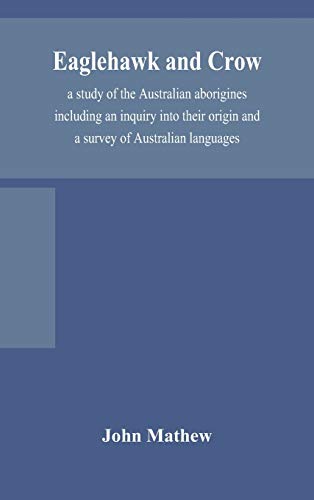 Eaglehawk And Crow; A Study Of The Australian Aborigines Including An Inquiry Into Their Origin And A Survey Of Australian Languages