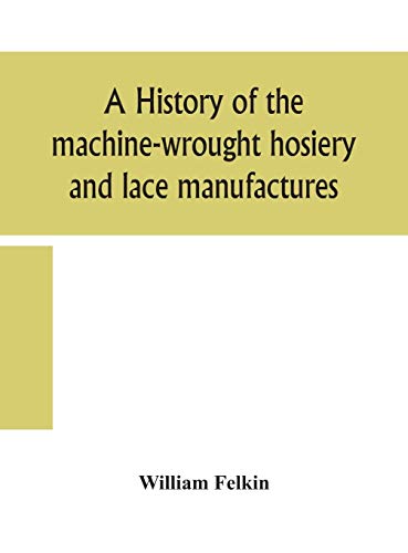 A History Of The Machine-Wrought Hosiery And Lace Manufactures