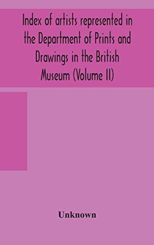 Index Of Artists Represented In The Department Of Prints And Drawings In The British Museum (Volume Ii)