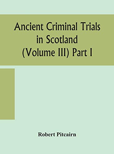 Ancient Criminal Trials In Scotland (Volume Iii) Part I