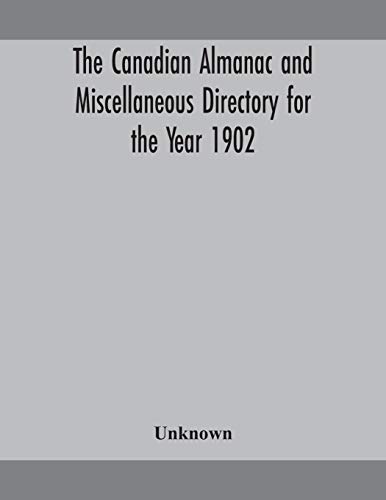The Canadian Almanac And Miscellaneous Directory For The Year 1902 Being The Sixth Year After Leap Year Containing Full And Authentic Commercial, Statistical, Astronomical, Departmental, Ecclesiastical, Educational, Financial, And General Information