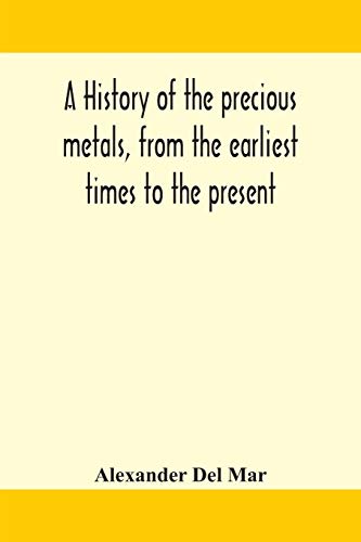 A History Of The Precious Metals, From The Earliest Times To The Present