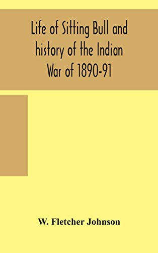 Life Of Sitting Bull And History Of The Indian War Of 1890-91 A Graphic Account Of The Of The Great Medicine Man And Chief Sitting Bull; His Tragic Death