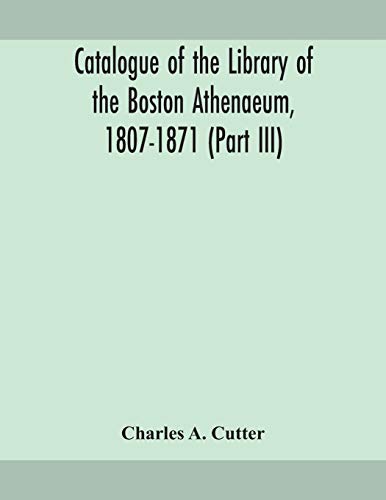 Catalogue Of The Library Of The Boston Athenaeum, 1807-1871 (Part Iii)