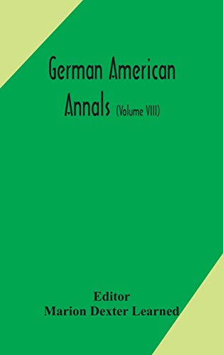German American Annals; Continuation Of The Quarterly Americana Germanica; A Monthly Devoted To The Comparative Study Of The Historical, Literary, Linguistic, Educational And Commercial Relations Of Germany And America (Volume Viii)
