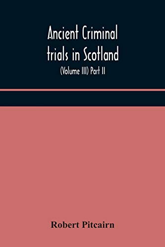 Ancient Criminal Trials In Scotland; (Volume Iii) Part Ii.