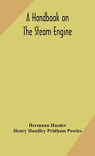 A Handbook On The Steam Engine, With Especial Reference To Small And Medium-Sized Engines, For The Use Of Engine Makers, Mechanical Draughtsmen, Engineering Students, And Users Of Steam Power