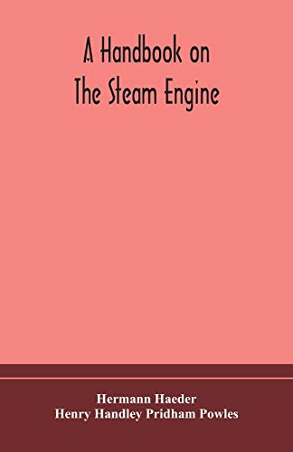 A Handbook On The Steam Engine, With Especial Reference To Small And Medium-Sized Engines, For The Use Of Engine Makers, Mechanical Draughtsmen, Engineering Students, And Users Of Steam Power