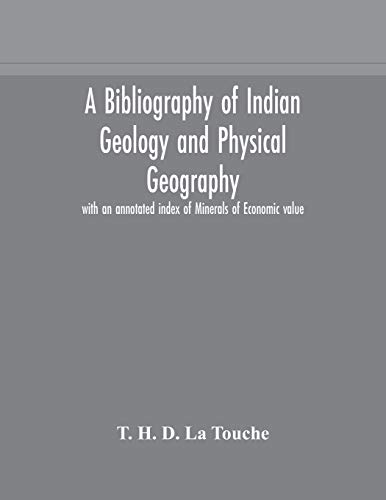 A Bibliography Of Indian Geology And Physical Geography With An Annotated Index Of Minerals Of Economic Value