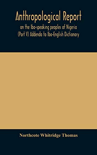 Anthropological Report On The Ibo-Speaking Peoples Of Nigeria (Part V) Addenda To Ibo-English Dictionary