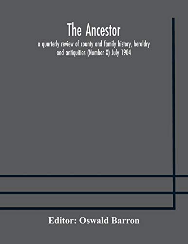 The Ancestor; A Quarterly Review Of County And Family History, Heraldry And Antiquities (Number X) July 1904