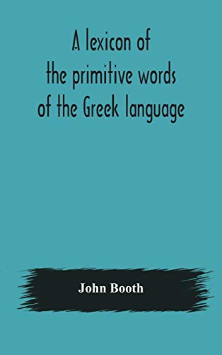 A Lexicon Of The Primitive Words Of The Greek Language, Inclusive Of Several Leading Derivatives, Upon A New Plan Of Arrangement; For The Use Of Schools And Private Persons