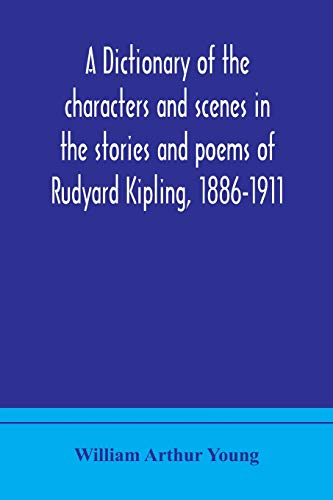 A Dictionary Of The Characters And Scenes In The Stories And Poems Of Rudyard Kipling, 1886-1911