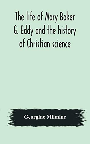 The Life Of Mary Baker G. Eddy And The History Of Christian Science