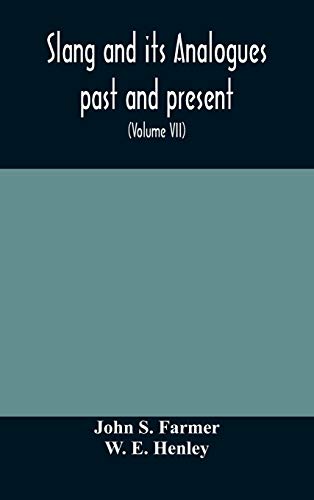 Slang And Its Analogues Past And Present. A Dictionary, Historical And Comparative Of The Heterodox Speech Of All Classes Of Society For More Than Three Hundred Years. With Synonyms In English, French, German, Italian, Etc (Volume Vii)