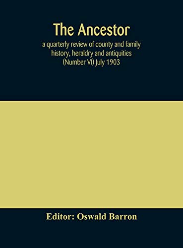 The Ancestor; A Quarterly Review Of County And Family History, Heraldry And Antiquities (Number Vi) July 1903
