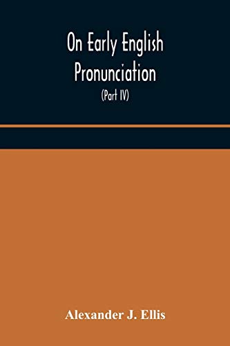 On Early English Pronunciation, With Especial Reference To Shakspere And Chaucer, Containing An Investigation On The Correspondence Of Writing With Speech In England, From The Anglosaxon Period To The Present Day, Preceded By A Systematic Notation Of All