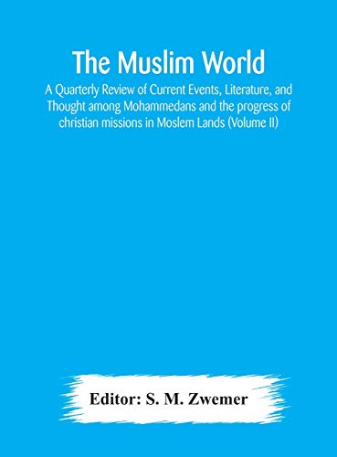 The Muslim World; A Quarterly Review Of Current Events, Literature, And Thought Among Mohammedans And The Progress Of Christian Missions In Moslem Lands (Volume Ii)