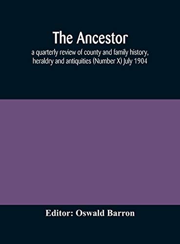 The Ancestor; A Quarterly Review Of County And Family History, Heraldry And Antiquities (Number X) July 1904