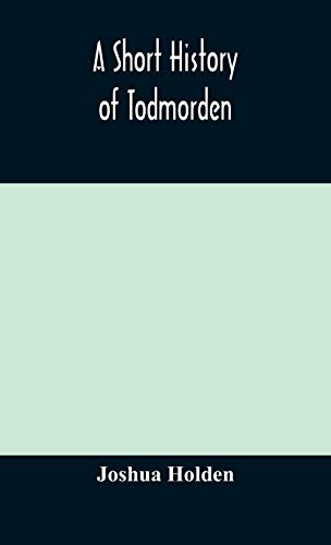 A Short History Of Todmorden; With Some Account Of The Geology And Natural History Of The Neighbourhood