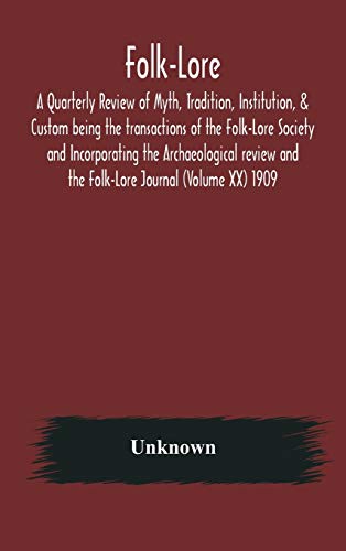 Folk-Lore; A Quarterly Review Of Myth, Tradition, Institution, & Custom Being The Transactions Of The Folk-Lore Society And Incorporating The Archaeological Review And The Folk-Lore Journal (Volume Xx) 1909