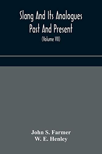 Slang And Its Analogues Past And Present. A Dictionary, Historical And Comparative Of The Heterodox Speech Of All Classes Of Society For More Than Three Hundred Years. With Synonyms In English, French, German, Italian, Etc (Volume Vii)