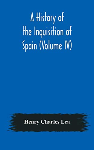 A History Of The Inquisition Of Spain (Volume Iv)