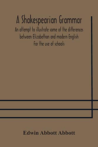 A Shakespearian Grammar. An Attempt To Illustrate Some Of The Differences Between Elizabethan And Modern English. For The Use Of Schools