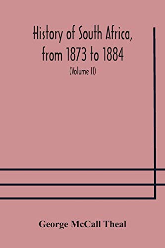 History Of South Africa, From 1873 To 1884, Twelve Eventful Years, With Continuation Of The History Of Galekaland, Tembuland, Pondoland, And Bethshuanaland Until The Annexation Of Those Territories To The Cape Colony, And Of Zululand Until Its Annexation
