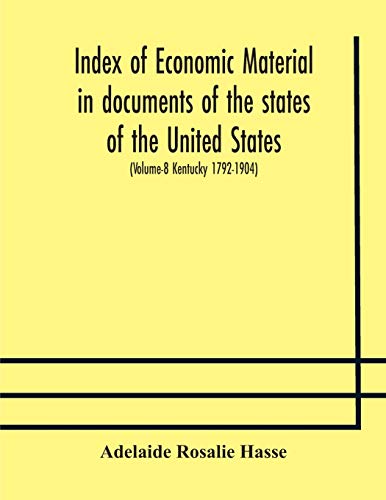 Index Of Economic Material In Documents Of The States Of The United States; (Volume-8 Kentucky 1792-1904) Prepared For The Department Of Economics And Sociology Of The Carnegie Institution Of Washington