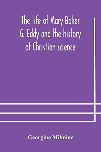 The Life Of Mary Baker G. Eddy And The History Of Christian Science