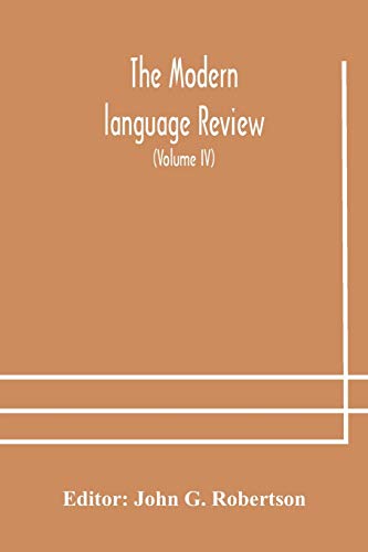 The Modern Language Review; A Quarterly Journal Devoted To The Study Of Medieval And Modern Literature And Philology (Volume Iv)