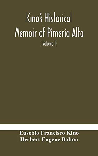 Kino'S Historical Memoir Of Pimería Alta; A Contemporary Account Of The Beginnings Of California, Sonora, And Arizona (Volume I)