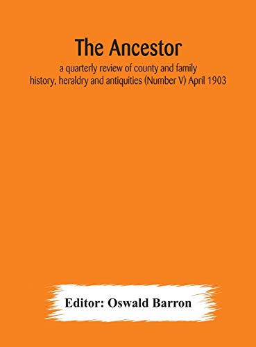 The Ancestor; A Quarterly Review Of County And Family History, Heraldry And Antiquities (Number V) April 1903