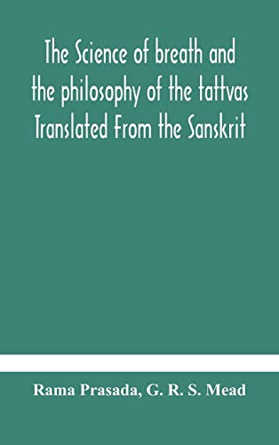 The Science Of Breath And The Philosophy Of The Tattvas Translated From The Sanskrit, With Introductory And Explanatory Essays On Nature S Finer Forces