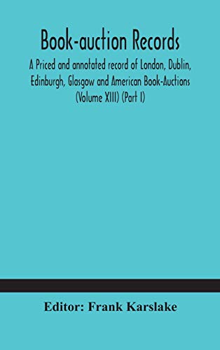 Book-Auction Records; A Priced And Annotated Record Of London, Dublin, Edinburgh, Glasgow And American Book-Auctions (Volume Xiii) (Part I)