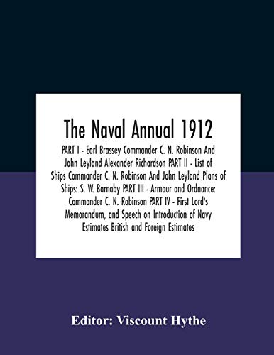 The Naval Annual 1912 PART I - Earl Brassey Commander C. N. Robinson And John Leyland Alexander Richardson PART II - List of Ships Commander C. N. Robinson And John Leyland Plans of Ships