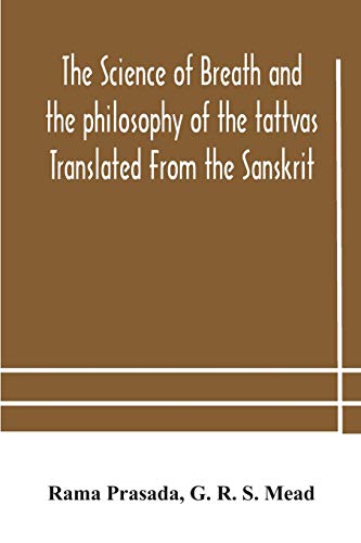 The Science Of Breath And The Philosophy Of The Tattvas Translated From The Sanskrit, With Introductory And Explanatory Essays On Nature S Finer Forces