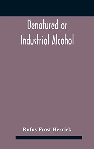 Denatured or industrial alcohol; a treatise on the history, manufacture, composition, uses, and possibilities of industrial alcohol in the various countries permitting its use and the laws and regulations governing the same, including the United States Wi