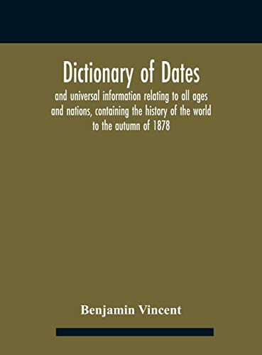 Dictionary of dates and universal information relating to all ages and nations, containing the history of the world to the autumn of 1878
