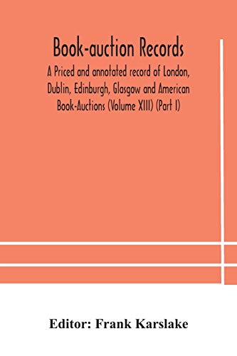 Book-Auction Records; A Priced And Annotated Record Of London, Dublin, Edinburgh, Glasgow And American Book-Auctions (Volume Xiii) (Part I)