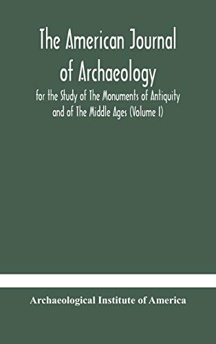 The American Journal Of Archaeology For The Study Of The Monuments Of Antiquity And Of The Middle Ages (Volume I)