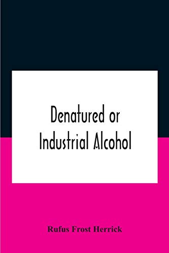 Denatured or industrial alcohol; a treatise on the history, manufacture, composition, uses, and possibilities of industrial alcohol in the various countries permitting its use and the laws and regulations governing the same, including the United States Wi